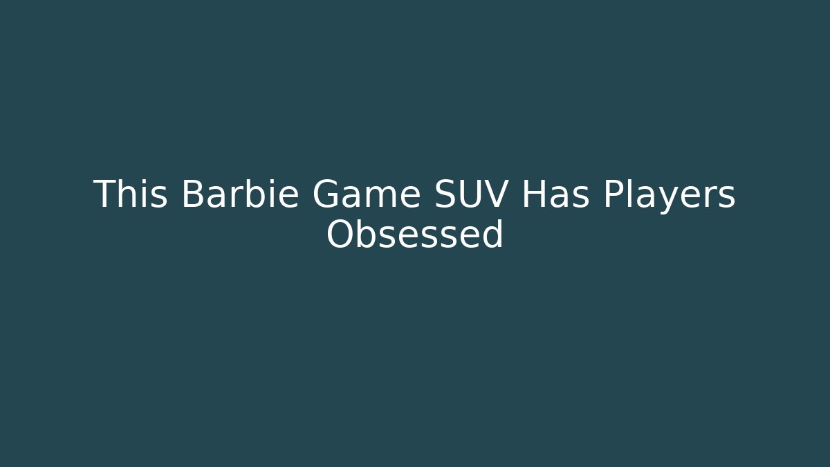 This Barbie Game SUV Has Players Obsessed