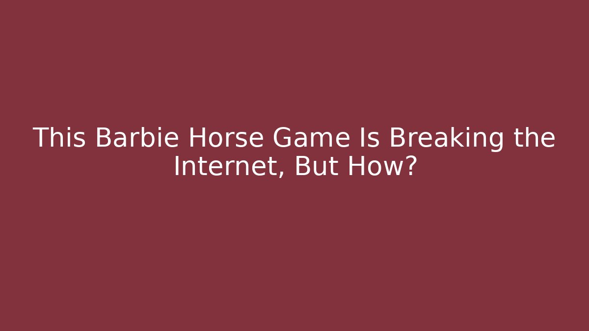 This Barbie Horse Game Is Breaking the Internet, But How?