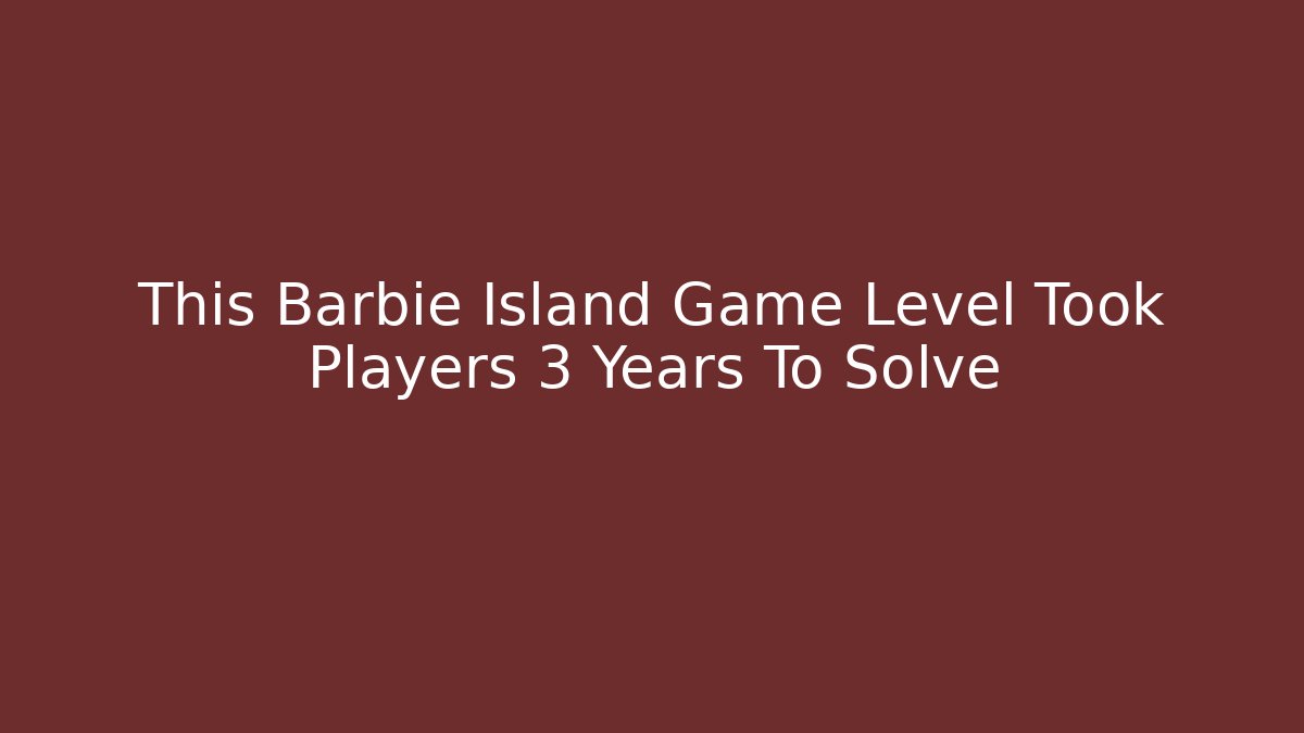 This Barbie Island Game Level Took Players 3 Years To Solve