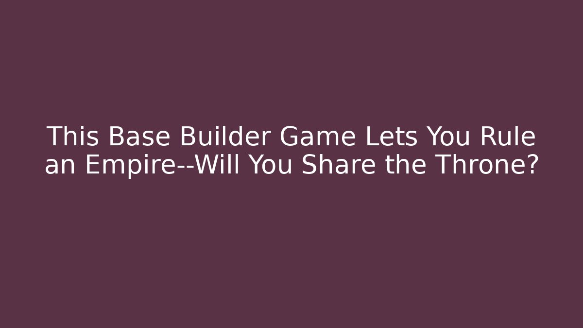 This Base Builder Game Lets You Rule an Empire—Will You Share the Throne?