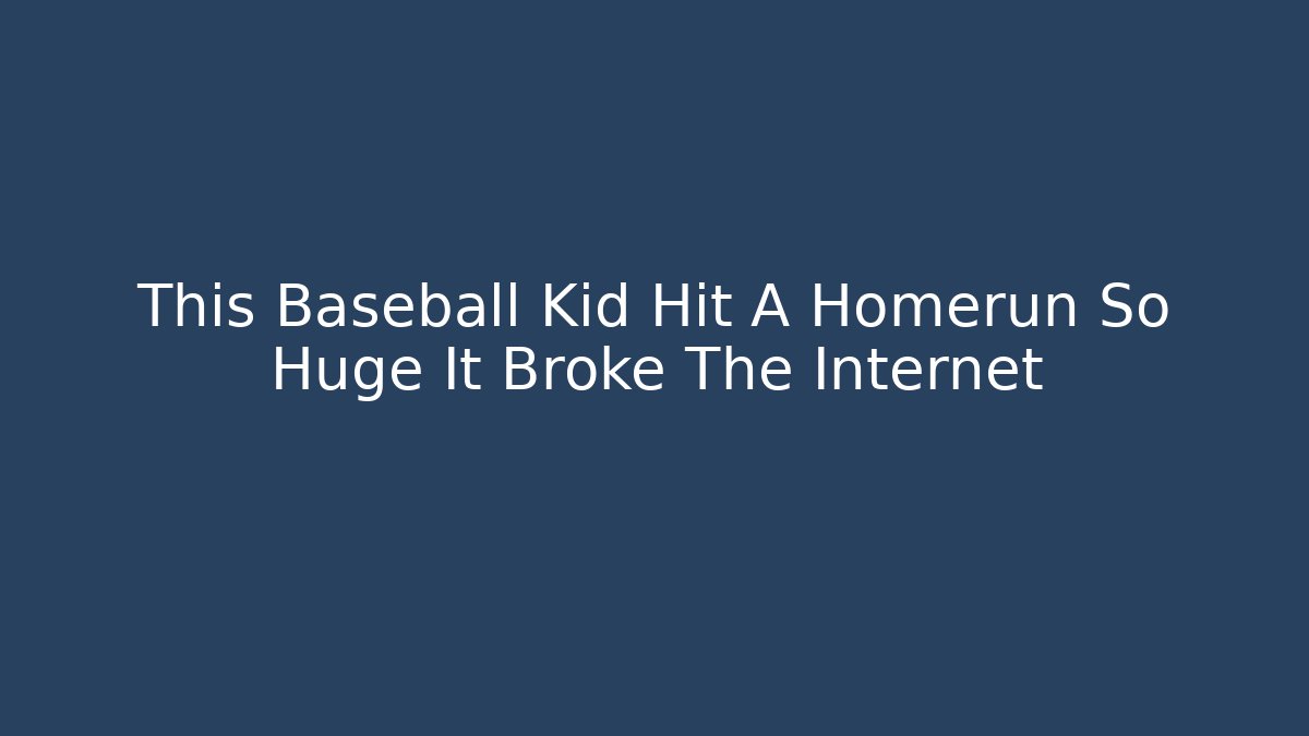 This Baseball Kid Hit A Homerun So Huge It Broke The Internet