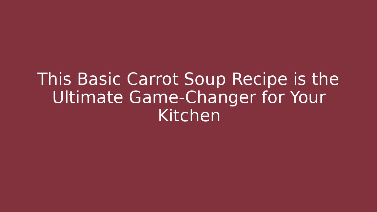 This Basic Carrot Soup Recipe is the Ultimate Game-Changer for Your Kitchen
