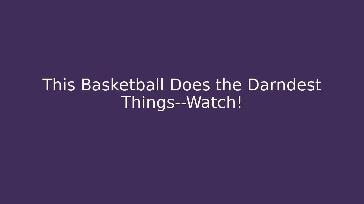 This Basketball Does the Darndest Things—Watch! - Critter Realm
