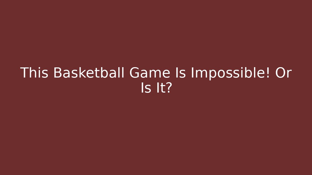 This Basketball Game Is Impossible! Or Is It?