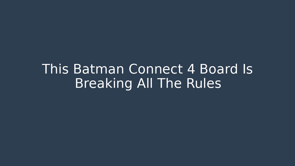 This Batman Connect 4 Board Is Breaking All The Rules - Critter Realm