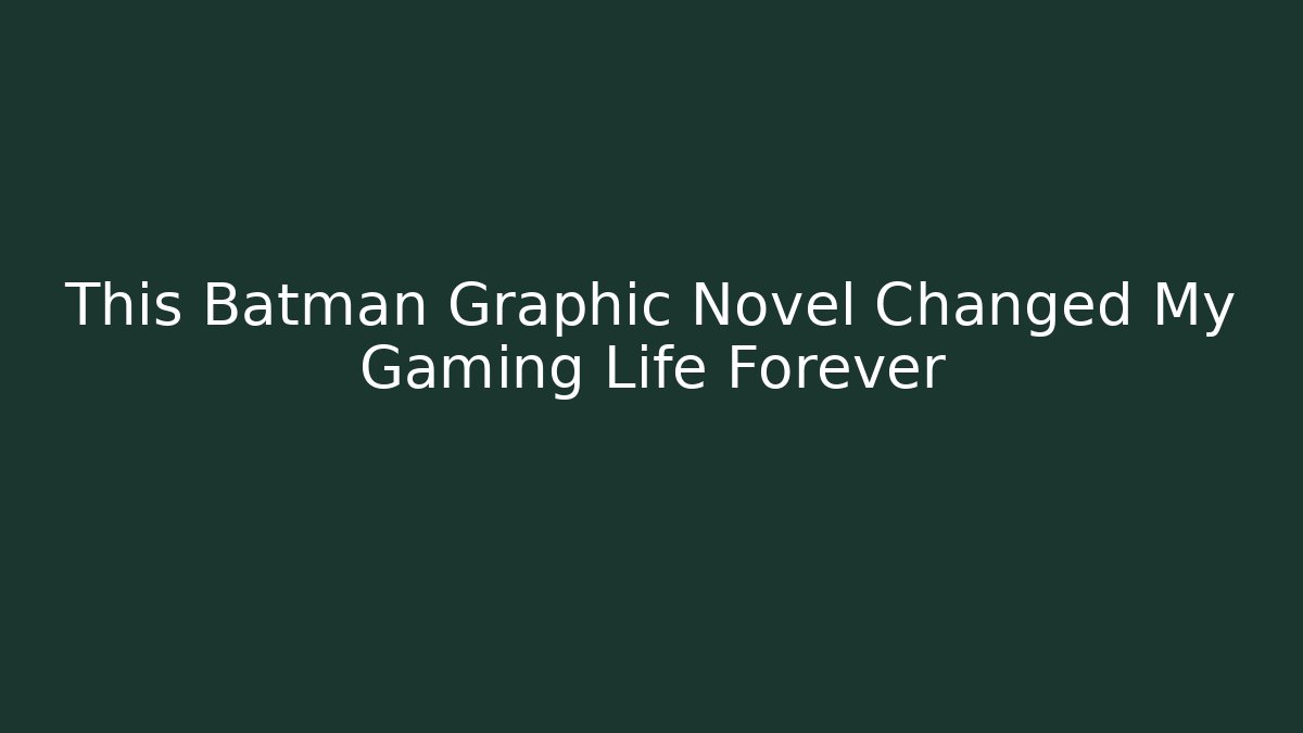 This Batman Graphic Novel Changed My Gaming Life Forever