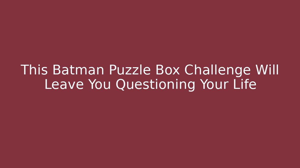 This Batman Puzzle Box Challenge Will Leave You Questioning Your Life