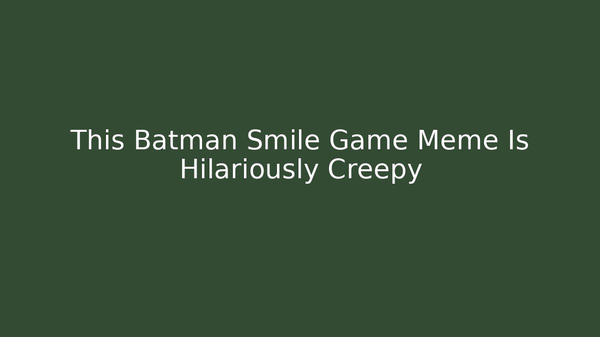 This Batman Smile Game Meme Is Hilariously Creepy