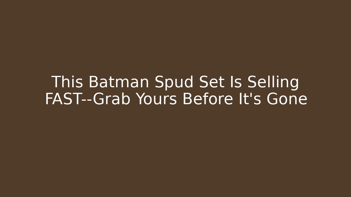 This Batman Spud Set Is Selling FAST—Grab Yours Before It's Gone