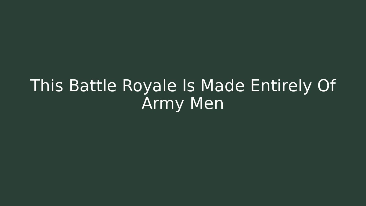 This Battle Royale Is Made Entirely Of Army Men