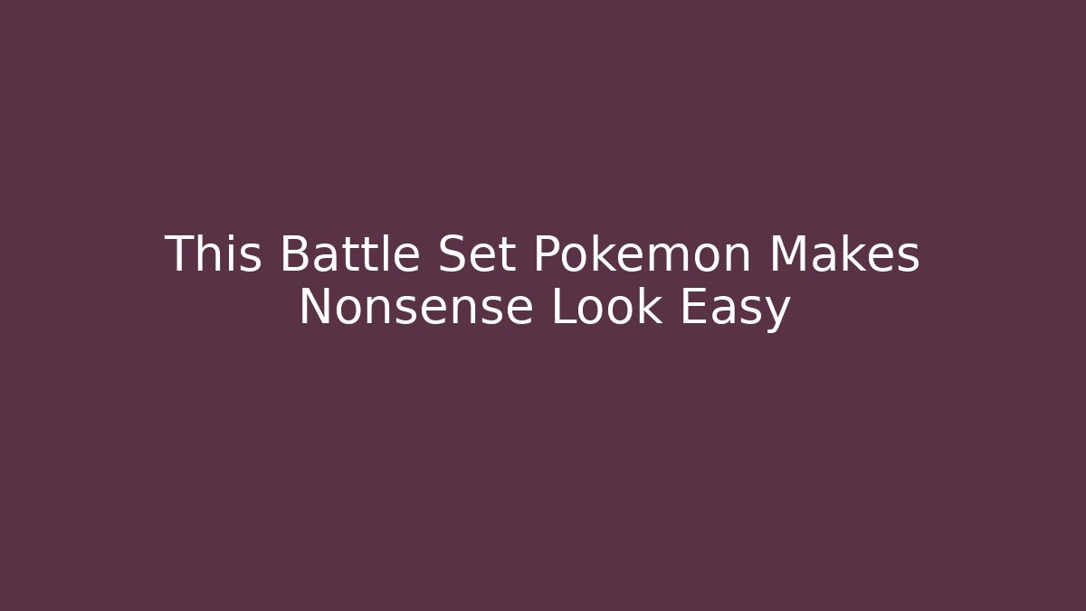 This Battle Set Pokémon Makes Nonsense Look Easy