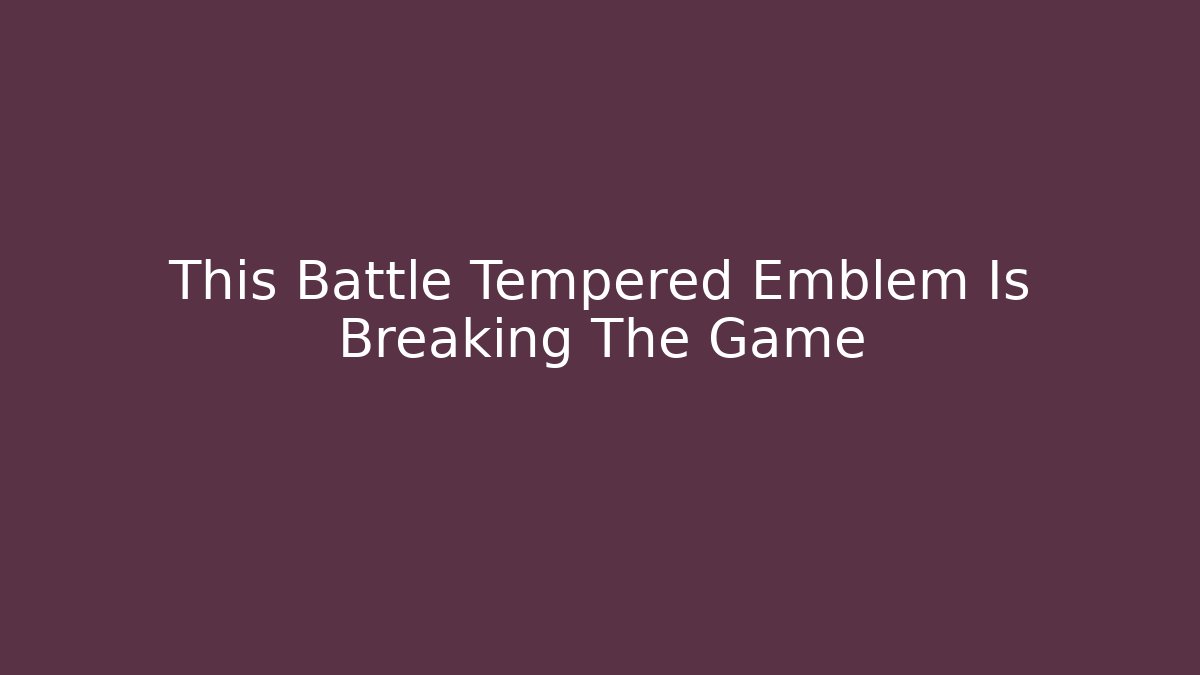 This Battle Tempered Emblem Is Breaking The Game