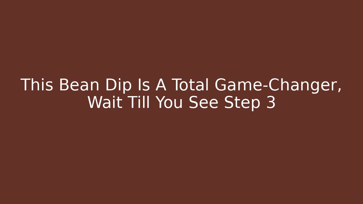 This Bean Dip Is A Total Game-Changer, Wait Till You See Step 3