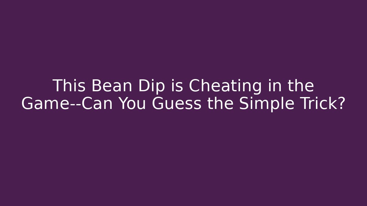 This Bean Dip is Cheating in the Game—Can You Guess the Simple Trick?