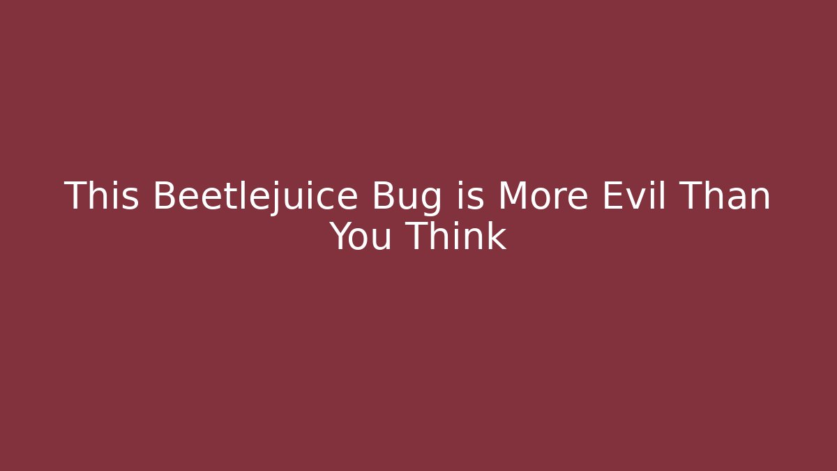 This Beetlejuice Bug is More Evil Than You Think