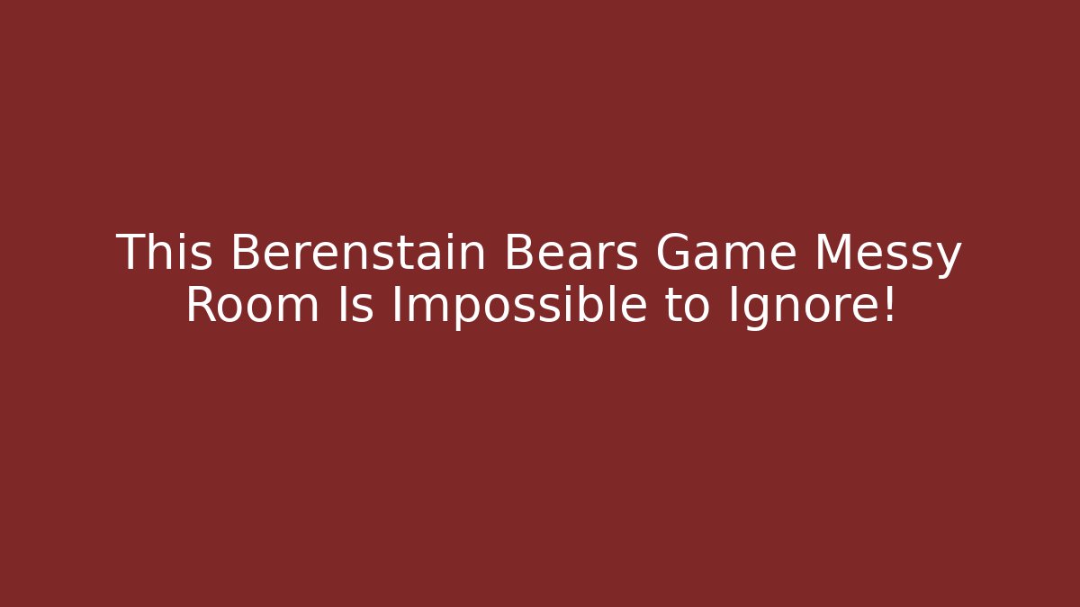 This Berenstain Bears Game Messy Room Is Impossible to Ignore!