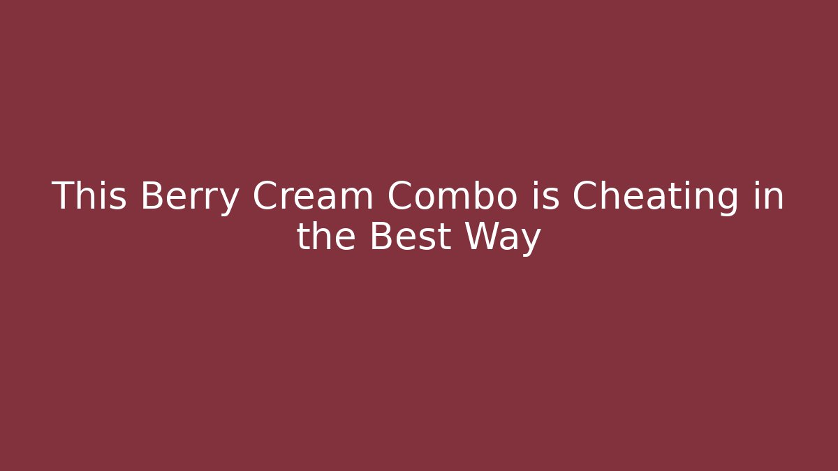 This Berry Cream Combo is Cheating in the Best Way
