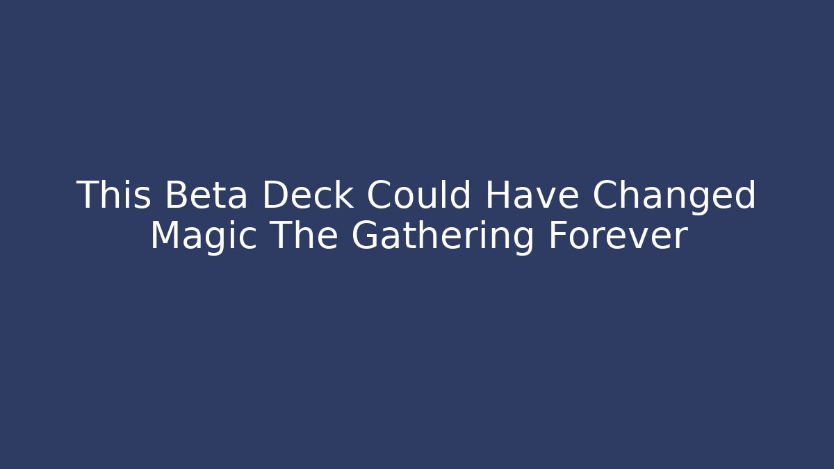 This Beta Deck Could Have Changed Magic The Gathering Forever