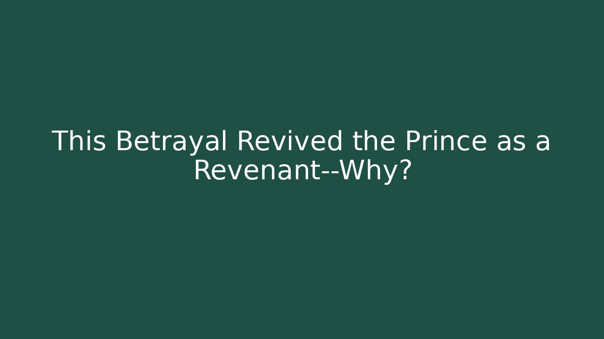 This Betrayal Revived the Prince as a Revenant—Why?