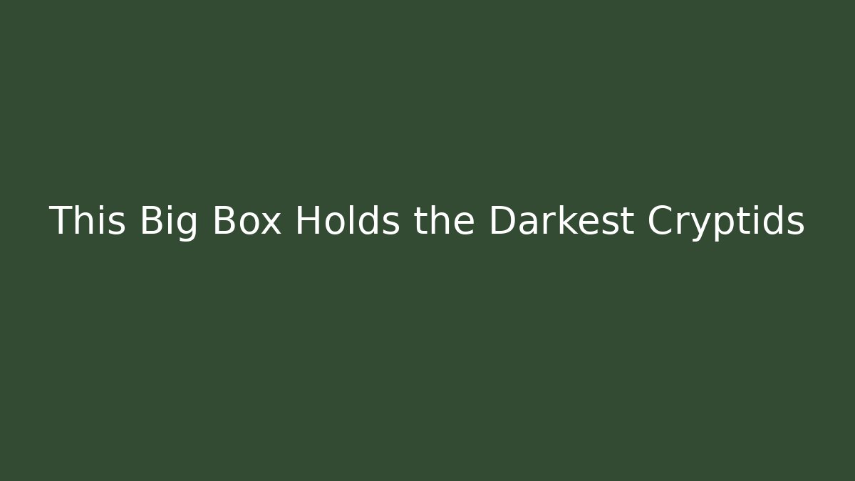 This Big Box Holds the Darkest Cryptids