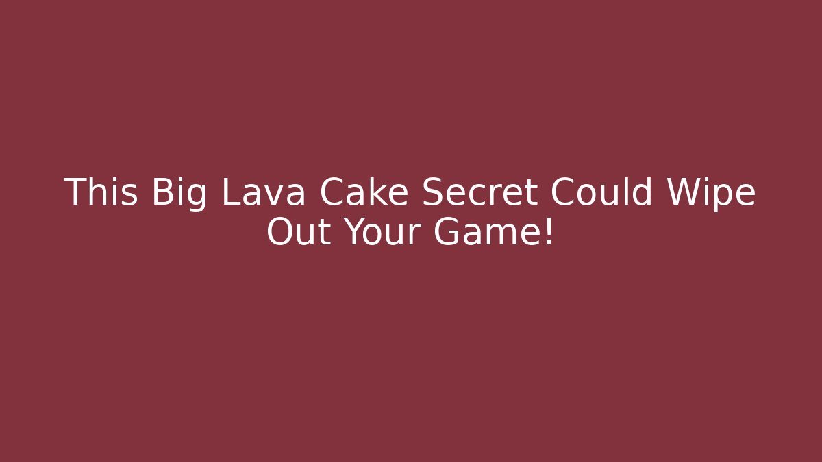 This Big Lava Cake Secret Could Wipe Out Your Game!