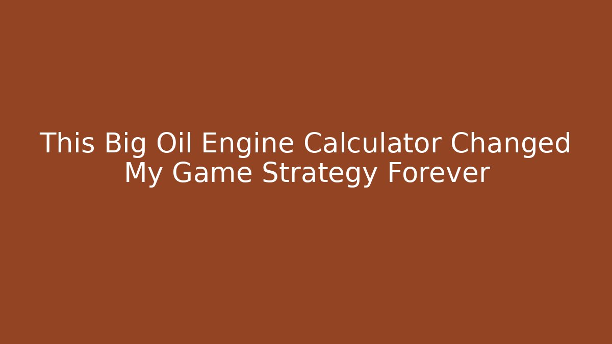 This Big Oil Engine Calculator Changed My Game Strategy Forever