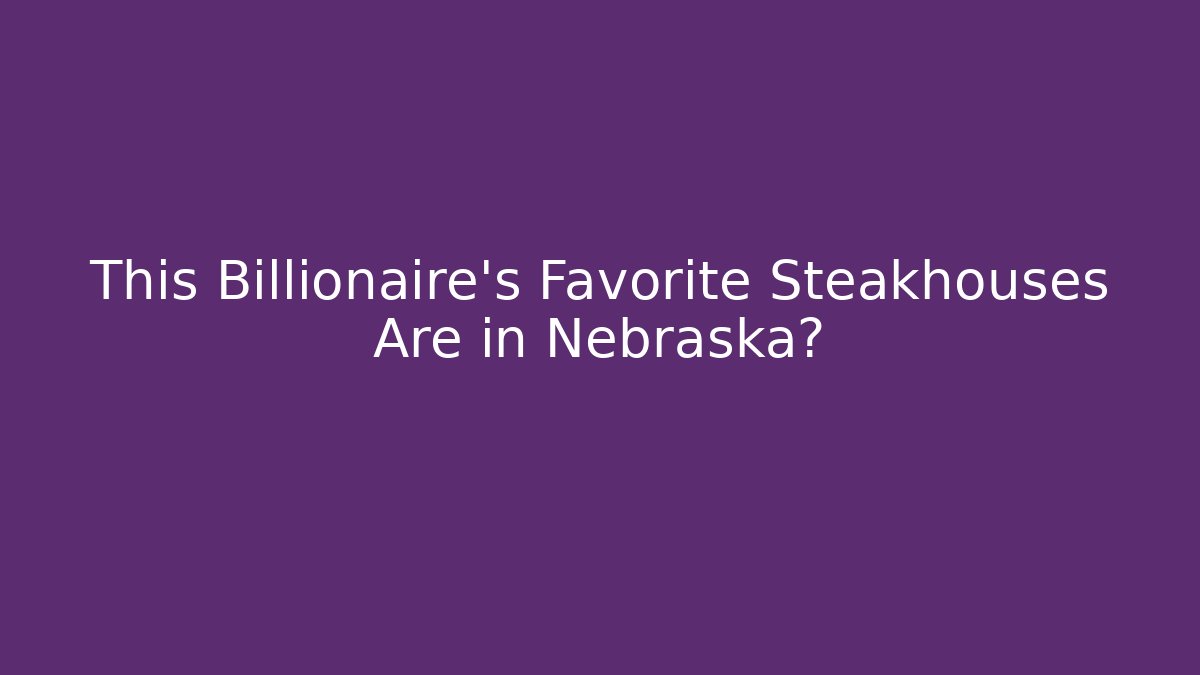 This Billionaire’s Favorite Steakhouses Are in Nebraska?