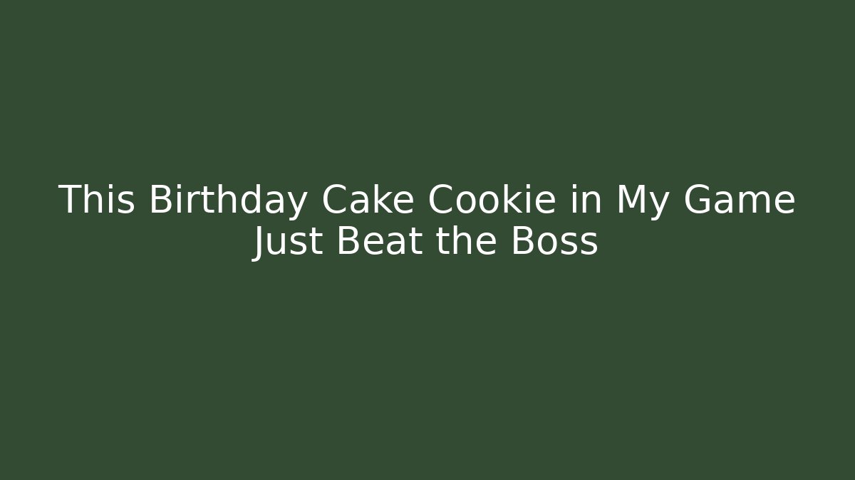 This Birthday Cake Cookie in My Game Just Beat the Boss