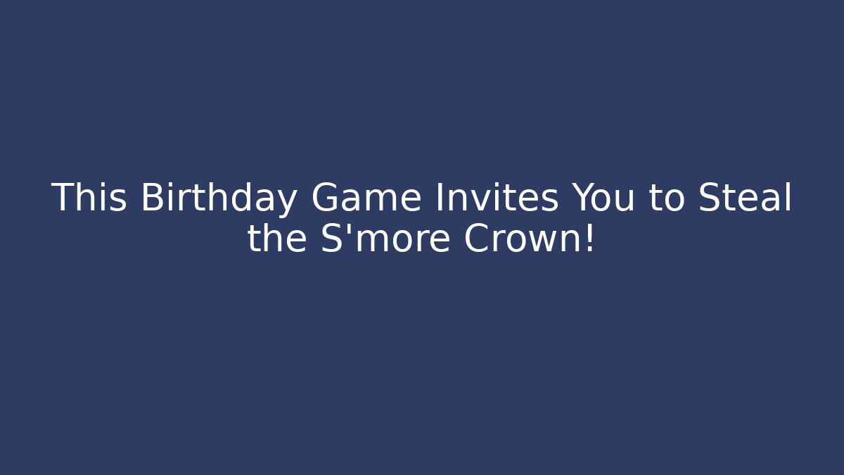 This Birthday Game Invites You to Steal the S'more Crown!