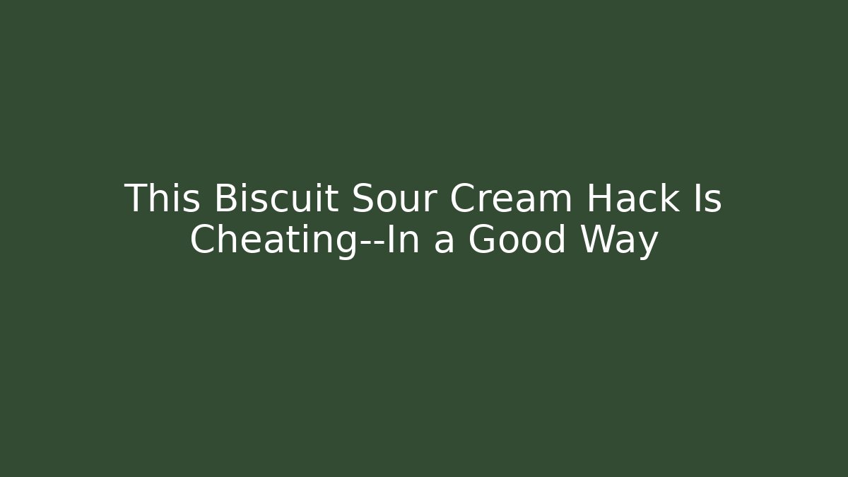 This Biscuit Sour Cream Hack Is Cheating—In a Good Way - Critter Realm