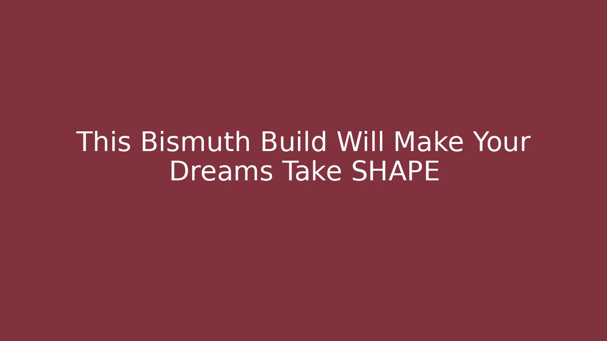 This Bismuth Build Will Make Your Dreams Take SHAPE