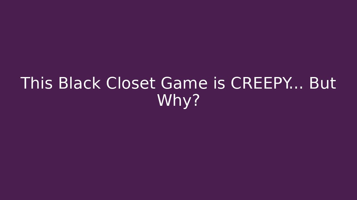 This Black Closet Game is CREEPY… But Why?