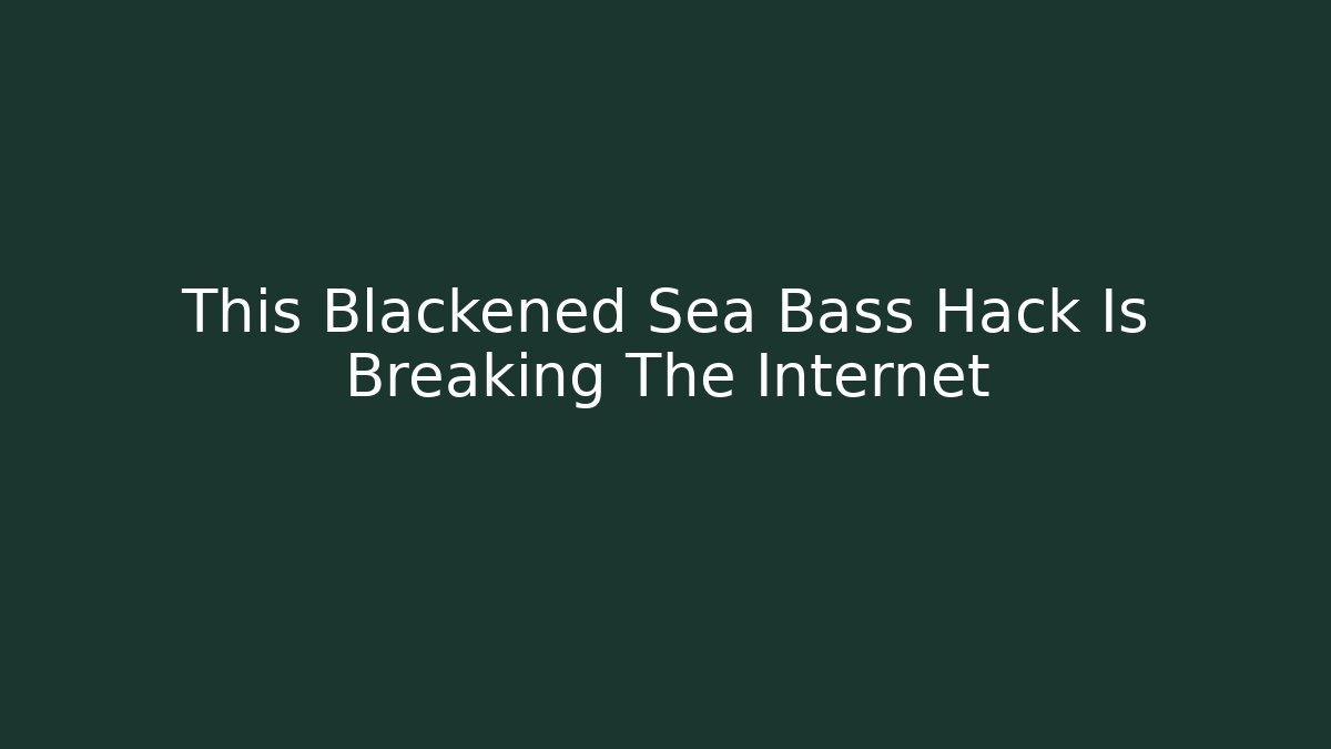 This Blackened Sea Bass Hack Is Breaking The Internet
