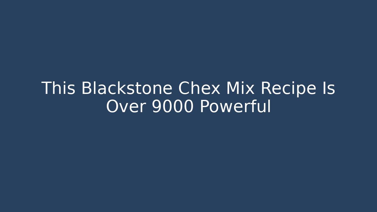 This Blackstone Chex Mix Recipe Is Over 9000 Powerful