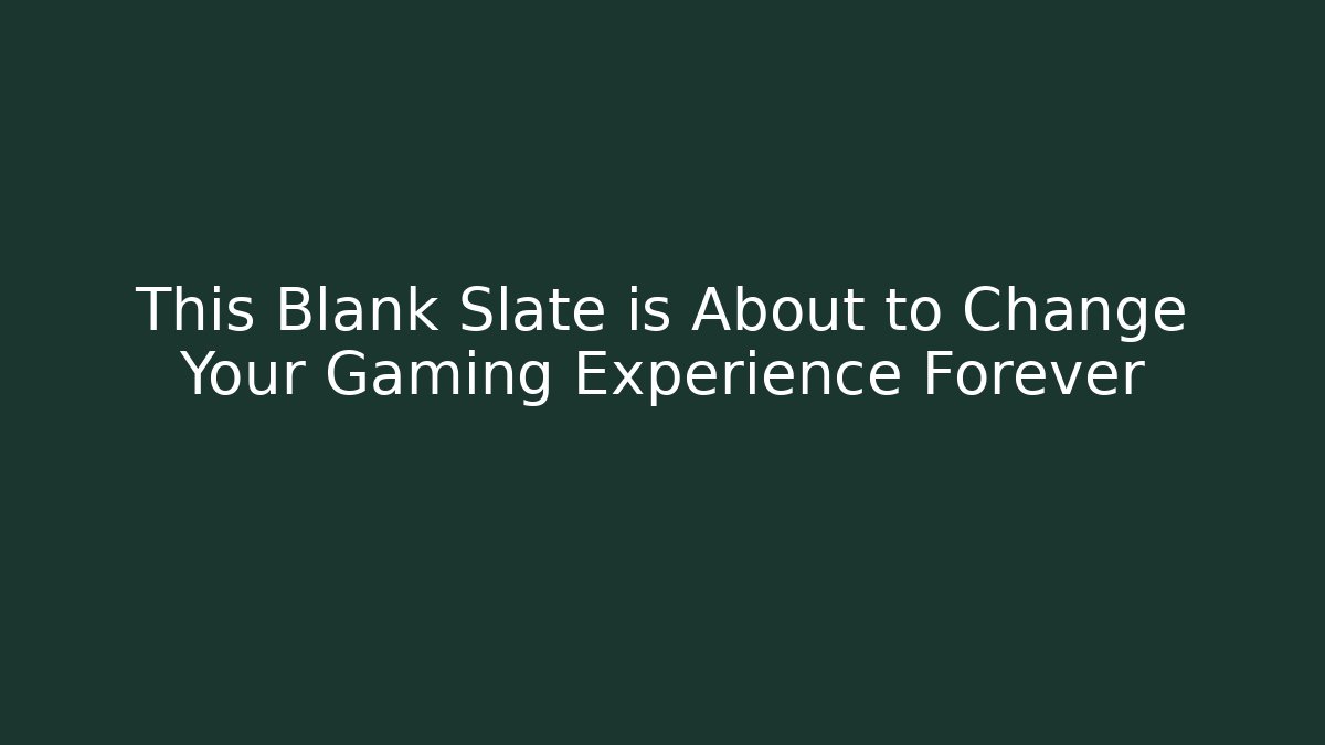 This Blank Slate is About to Change Your Gaming Experience Forever