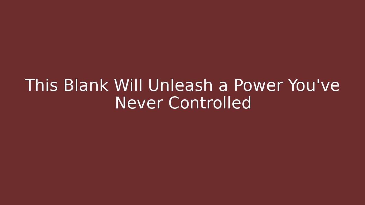 This Blank Will Unleash a Power You’ve Never Controlled