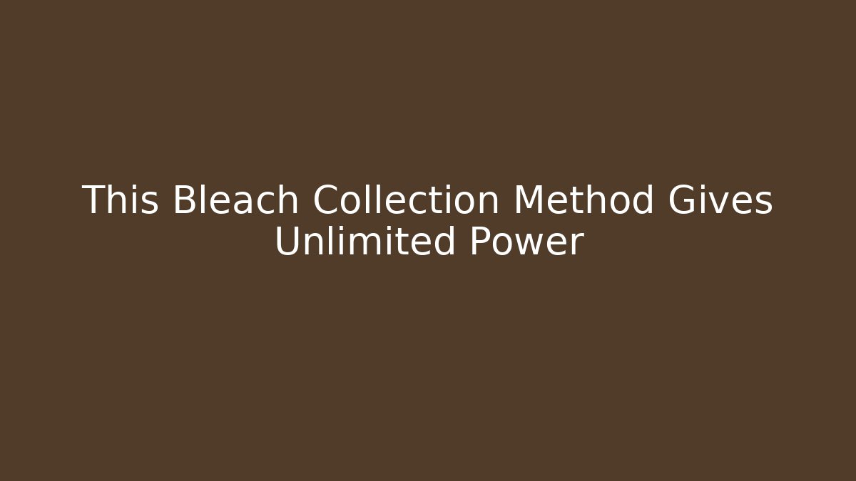 This Bleach Collection Method Gives Unlimited Power