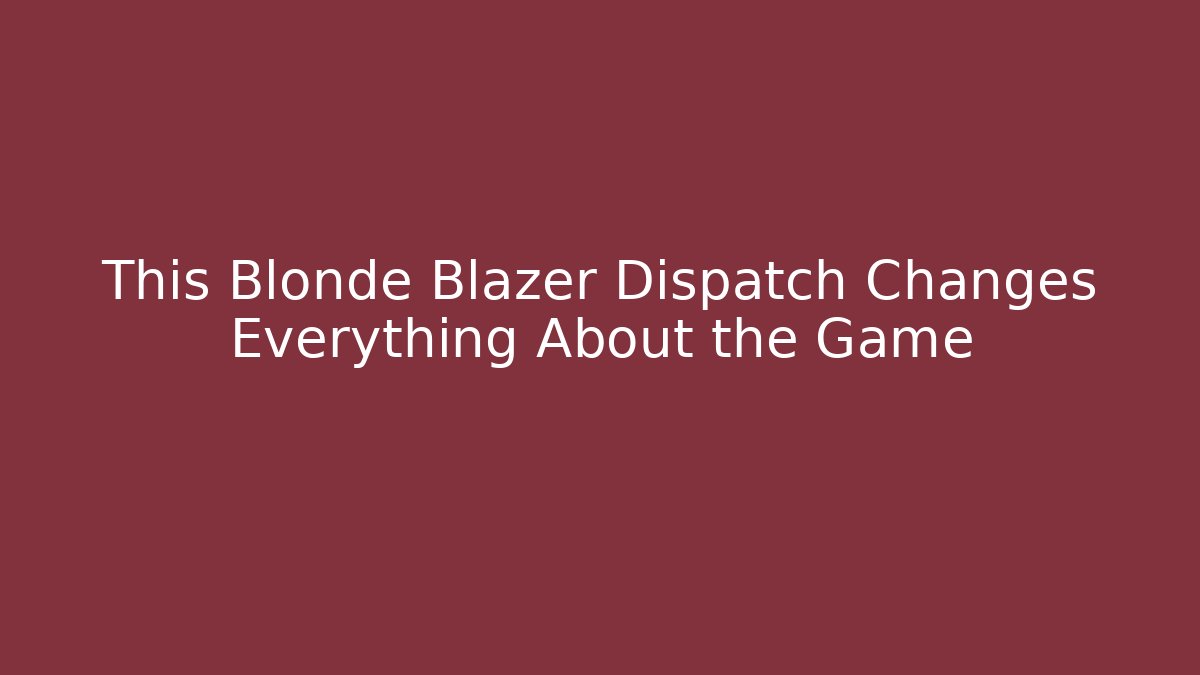 This Blonde Blazer Dispatch Changes Everything About the Game