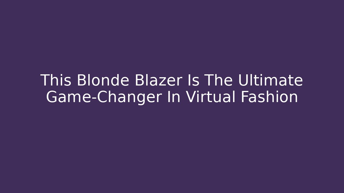 This Blonde Blazer Is The Ultimate Game-Changer In Virtual Fashion