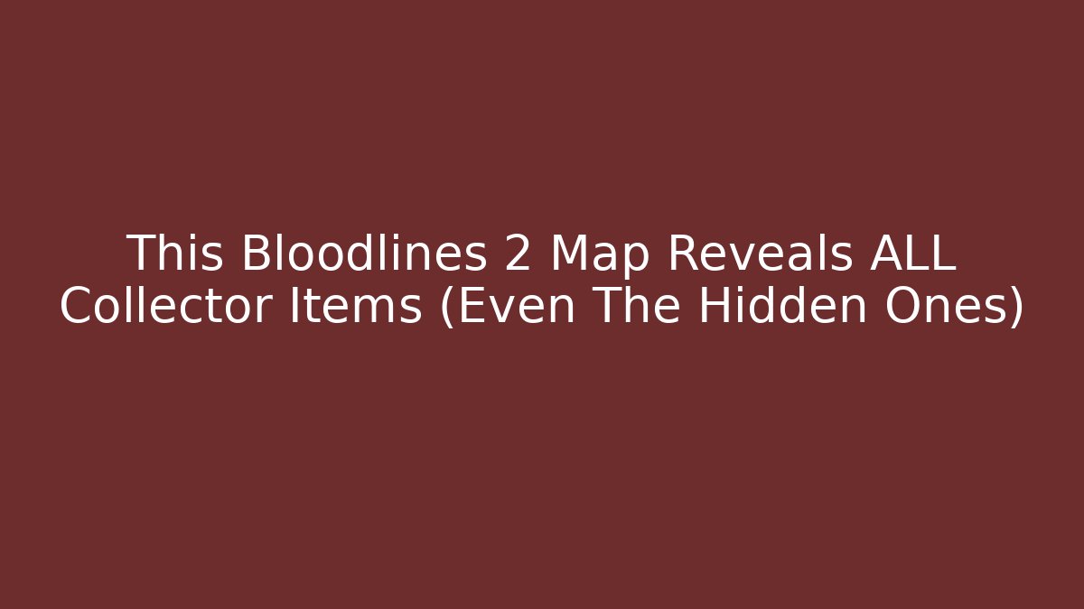This Bloodlines 2 Map Reveals ALL Collector Items (Even The Hidden Ones)
