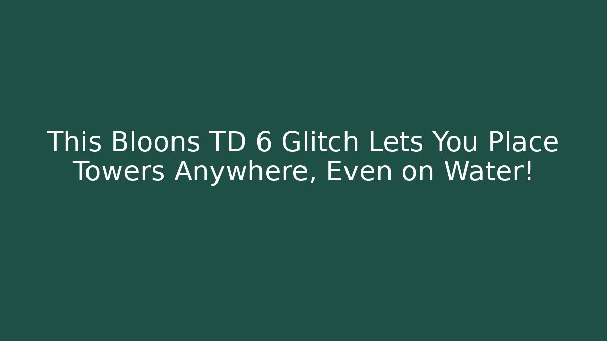 This Bloons TD 6 Glitch Lets You Place Towers Anywhere, Even on Water!