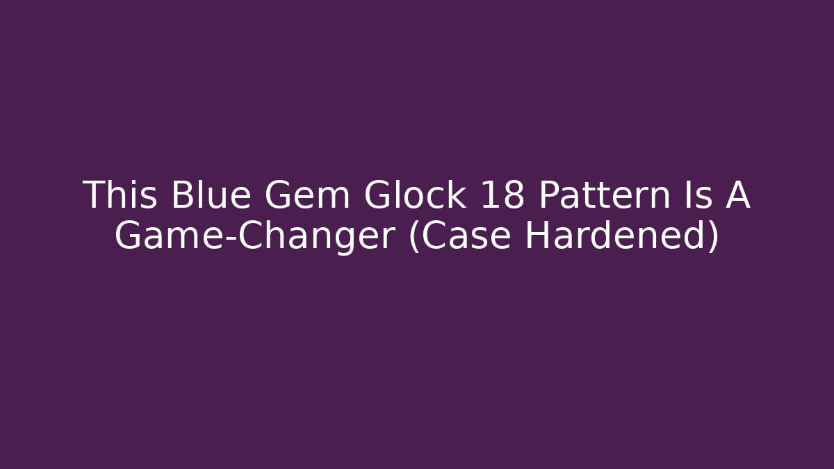 This Blue Gem Glock 18 Pattern Is A Game-Changer (Case Hardened)