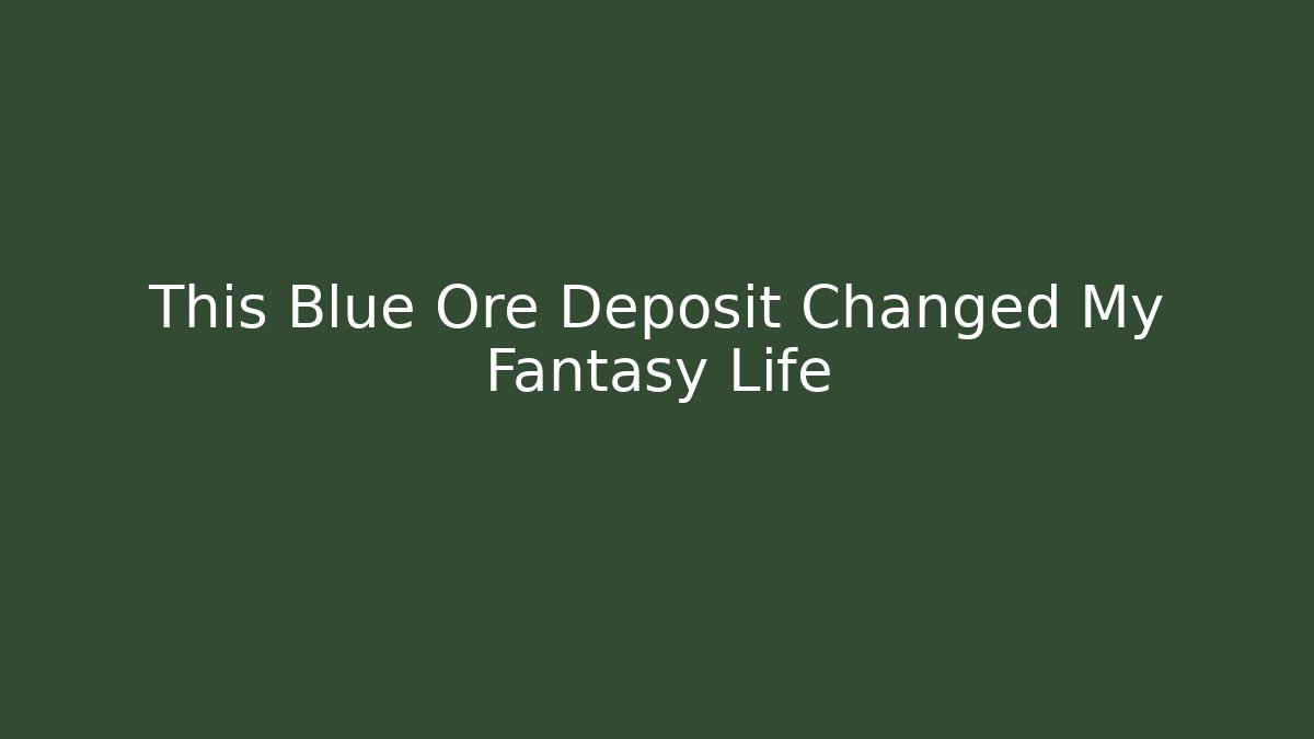 This Blue Ore Deposit Changed My Fantasy Life