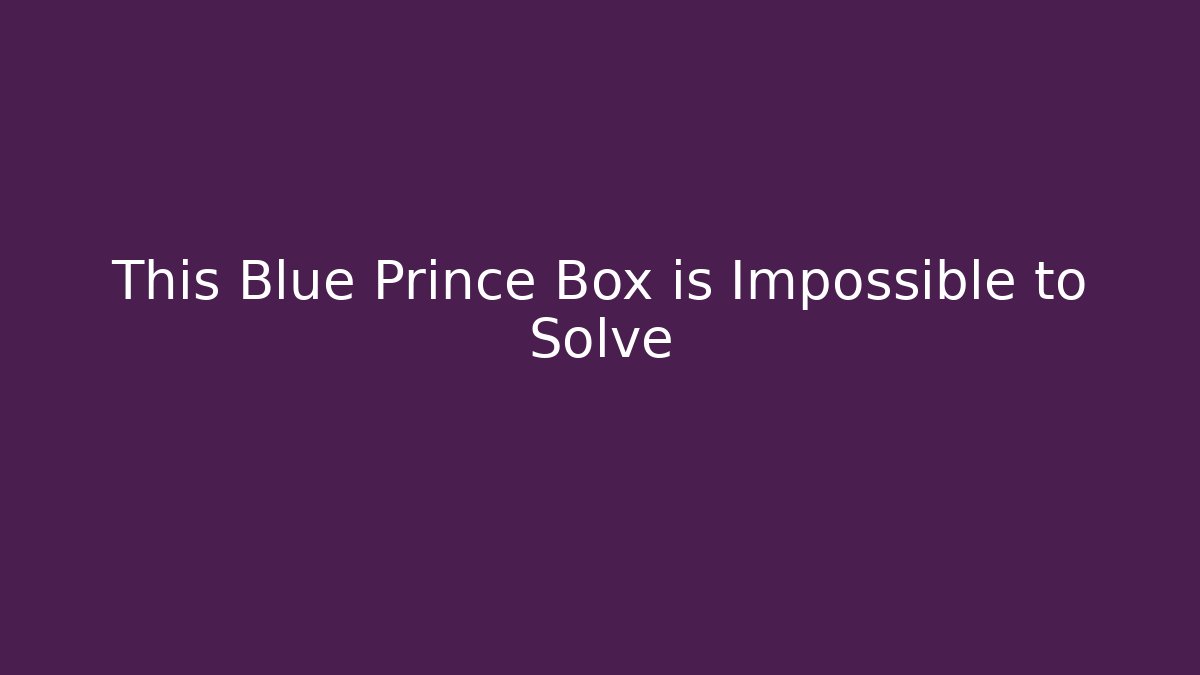 This Blue Prince Box is Impossible to Solve