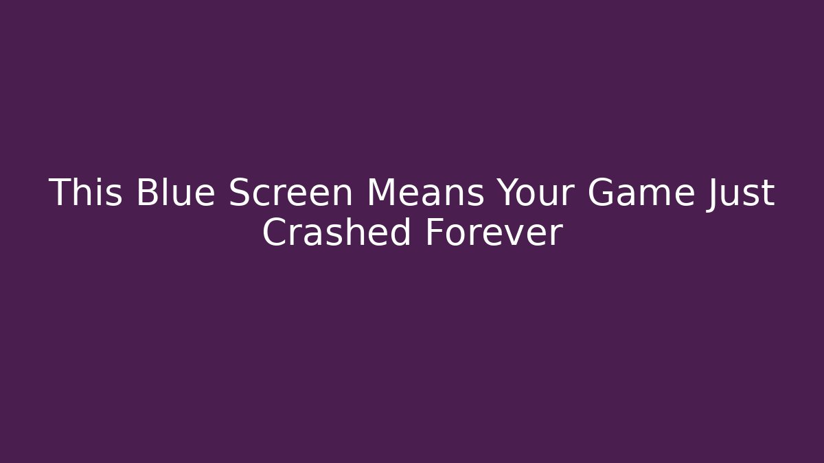 This Blue Screen Means Your Game Just Crashed Forever