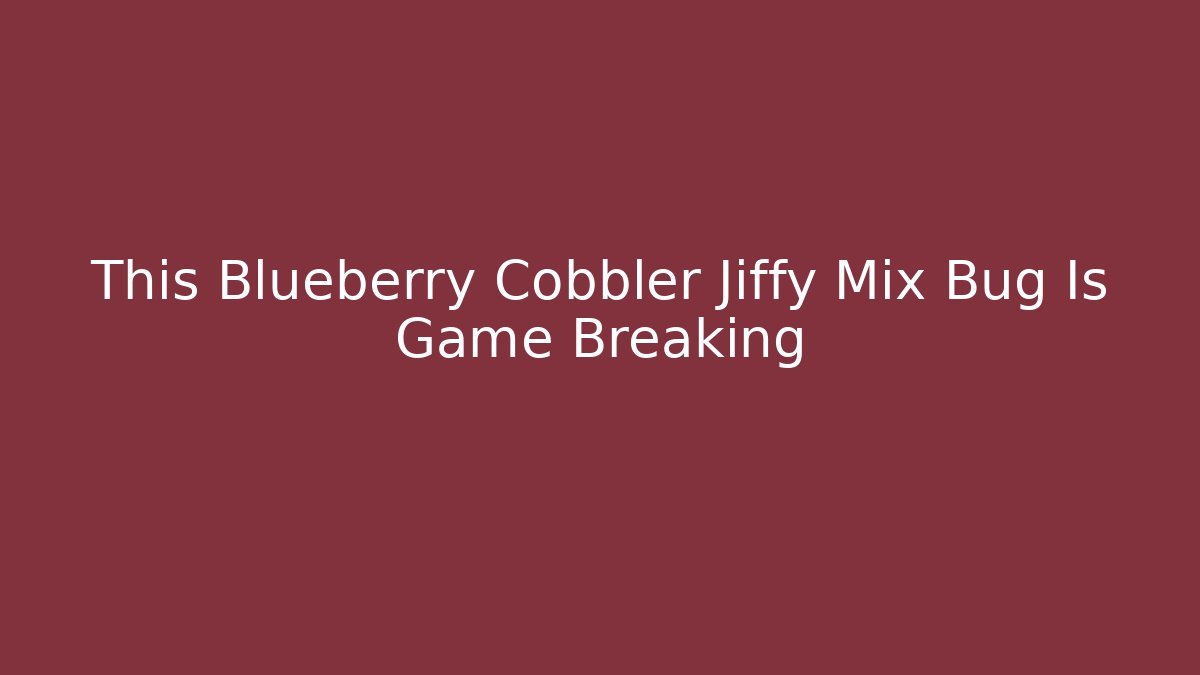 This Blueberry Cobbler Jiffy Mix Bug Is Game Breaking - Critter Realm