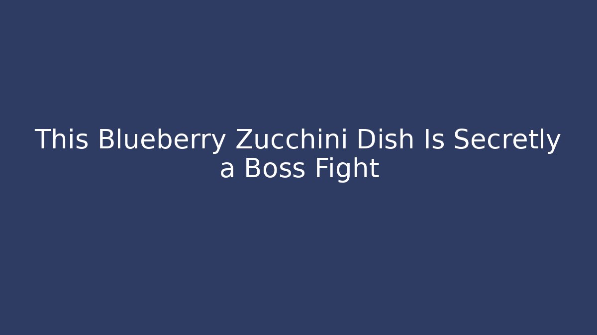 This Blueberry Zucchini Dish Is Secretly a Boss Fight