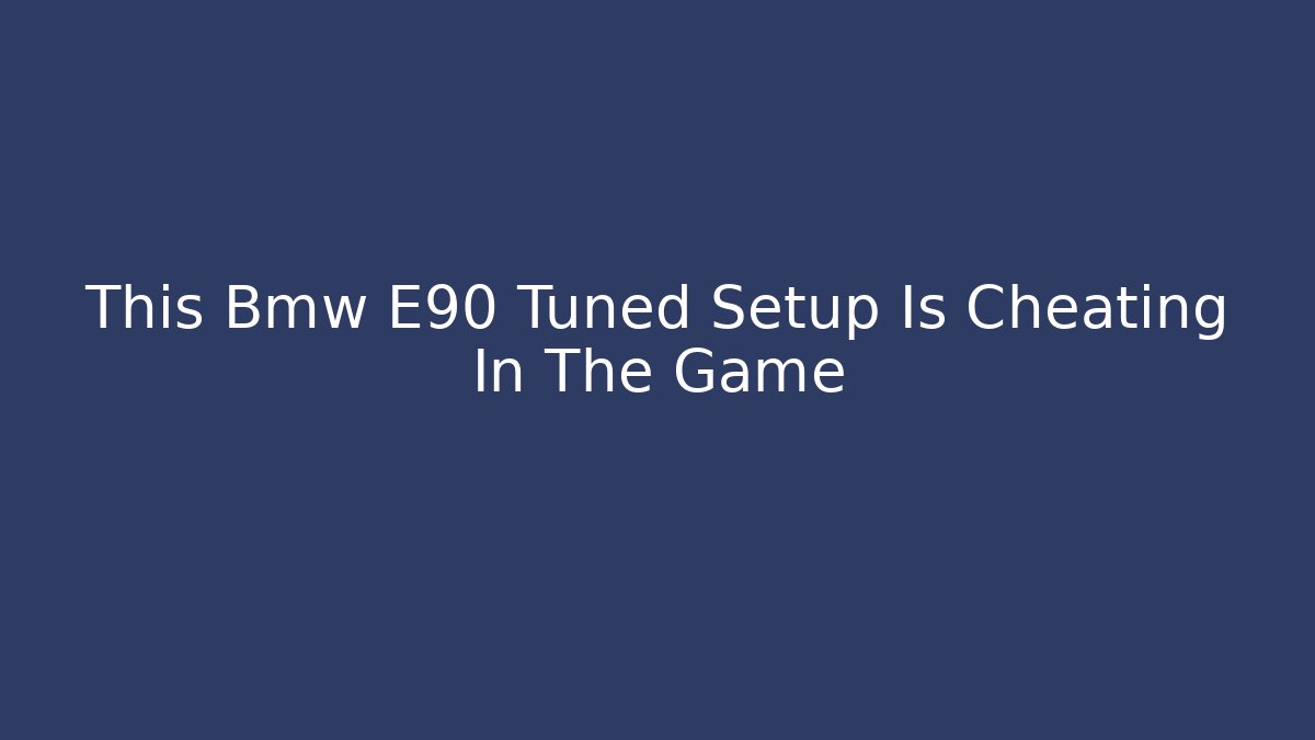 This Bmw E90 Tuned Setup Is Cheating In The Game