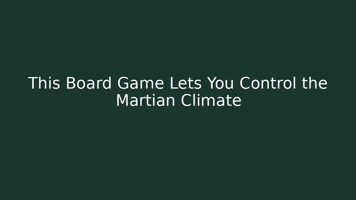This Board Game Lets You Control the Martian Climate