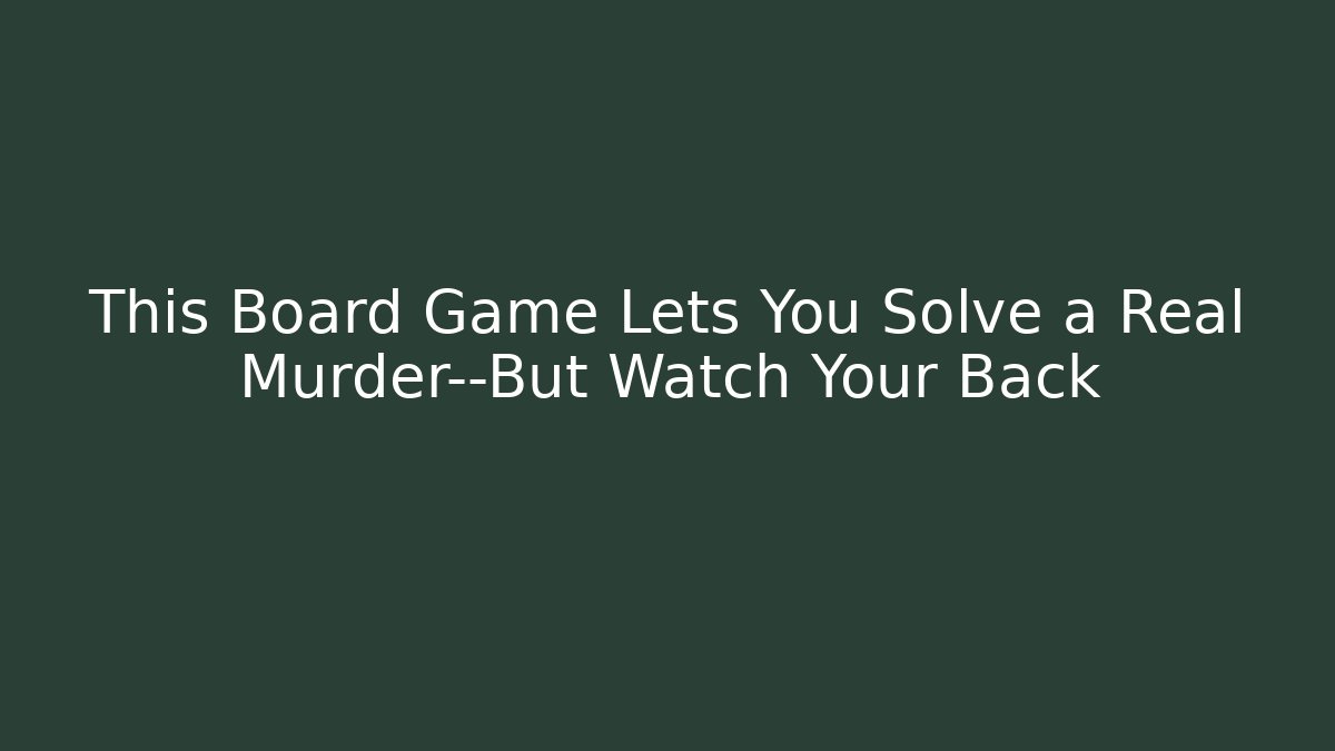 This Board Game Lets You Solve a Real Murder—But Watch Your Back